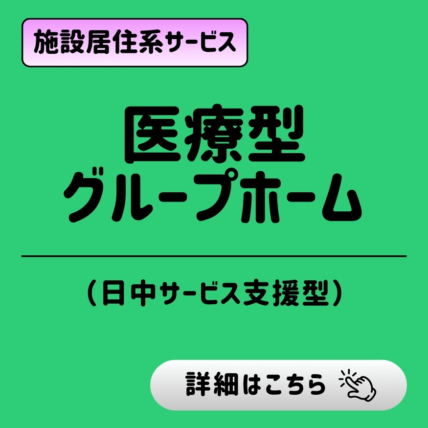 施設居住系サービス「医療型グループホーム（日中サービス支援型）」。「詳細はこちら」のボタン。