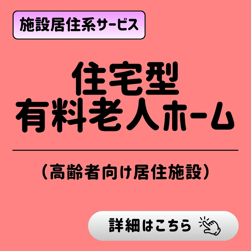  施設居住系サービス「住宅型有料老人ホーム（高齢者向け居住施設）」。「詳細はこちら」のボタン。